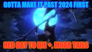 GOTTA MAKE IT PAST 2024 FIRST RED DAY TO DIE +, MOAR TAILS | made w/ Imgflip meme maker