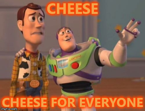 X, X Everywhere Meme | CHEESE; CHEESE FOR EVERYONE | image tagged in memes,x x everywhere,scumbag | made w/ Imgflip meme maker
