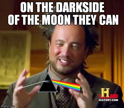 Ancient Aliens Meme | ON THE DARKSIDE OF THE MOON THEY CAN | image tagged in memes,ancient aliens | made w/ Imgflip meme maker