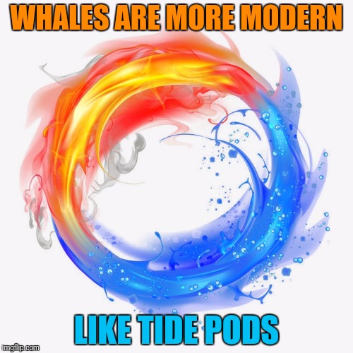 WHALES ARE MORE MODERN LIKE TIDE PODS | made w/ Imgflip meme maker