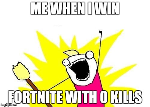 X All The Y Meme | ME WHEN I WIN; FORTNITE WITH 0 KILLS | image tagged in memes,x all the y | made w/ Imgflip meme maker