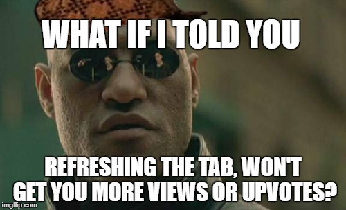 Matrix Morpheus | WHAT IF I TOLD YOU; REFRESHING THE TAB, WON'T GET YOU MORE VIEWS OR UPVOTES? | image tagged in memes,matrix morpheus,scumbag,neo,inception,link | made w/ Imgflip meme maker