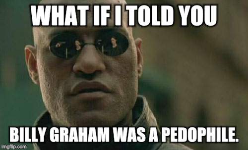 Matrix Morpheus Meme | WHAT IF I TOLD YOU BILLY GRAHAM WAS A PEDOPHILE. | image tagged in memes,matrix morpheus | made w/ Imgflip meme maker
