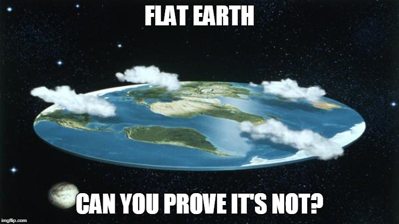 flat earth | FLAT EARTH; CAN YOU PROVE IT'S NOT? | image tagged in flat earth,science,neil degrasse tyson,joe rogan,eric dubay,nasa | made w/ Imgflip meme maker