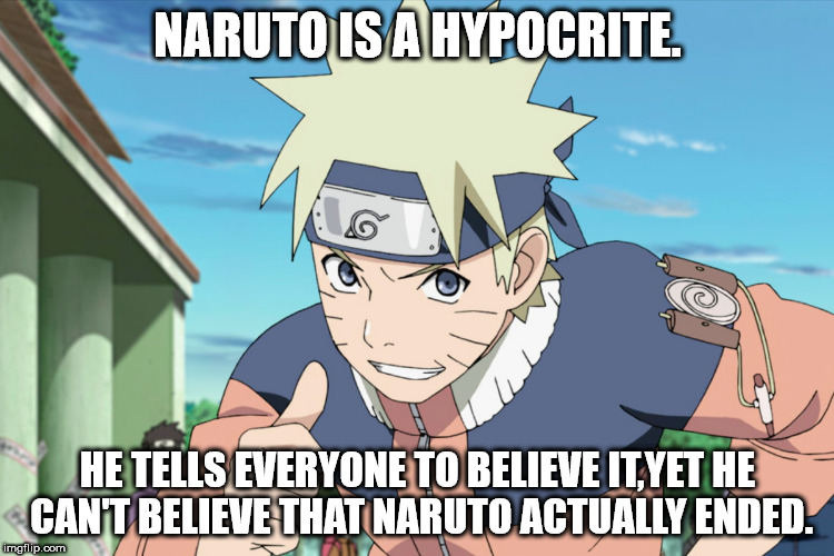 *dabbing intensifies* | NARUTO IS A HYPOCRITE. HE TELLS EVERYONE TO BELIEVE IT,YET HE CAN'T BELIEVE THAT NARUTO ACTUALLY ENDED. | image tagged in anime,get rekt,naruto,roasted | made w/ Imgflip meme maker