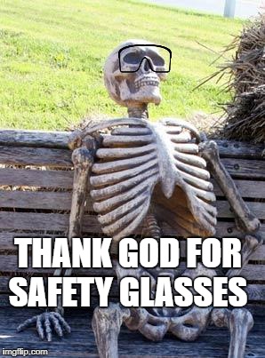 My Chemistry teacher would be so proud! | THANK GOD FOR SAFETY GLASSES | image tagged in memes,waiting skeleton | made w/ Imgflip meme maker