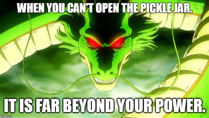 Advice from Shenron | WHEN YOU CAN'T OPEN THE PICKLE JAR. IT IS FAR BEYOND YOUR POWER. | image tagged in dragon ball z,funny memes,truth | made w/ Imgflip meme maker