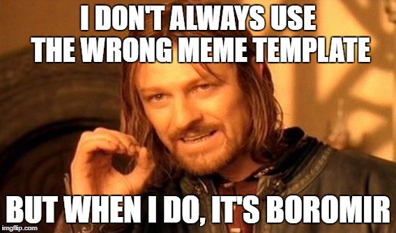 One Does Not Simply Meme | I DON'T ALWAYS USE THE WRONG MEME TEMPLATE; BUT WHEN I DO, IT'S BOROMIR | image tagged in memes,one does not simply | made w/ Imgflip meme maker