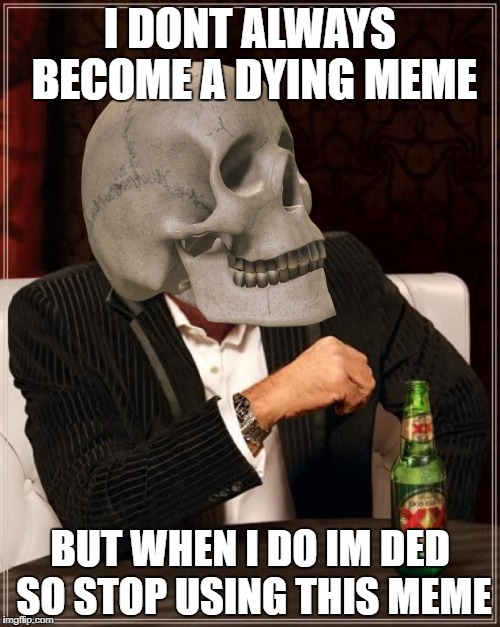 The Most Interesting Man In The World Meme | I DONT ALWAYS BECOME A DYING MEME; BUT WHEN I DO IM DED SO STOP USING THIS MEME | image tagged in memes,the most interesting man in the world | made w/ Imgflip meme maker