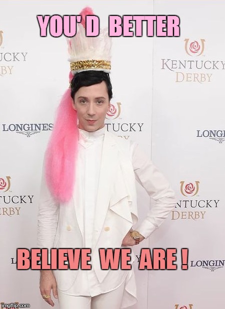 YOU' D  BETTER BELIEVE  WE  ARE ! | made w/ Imgflip meme maker