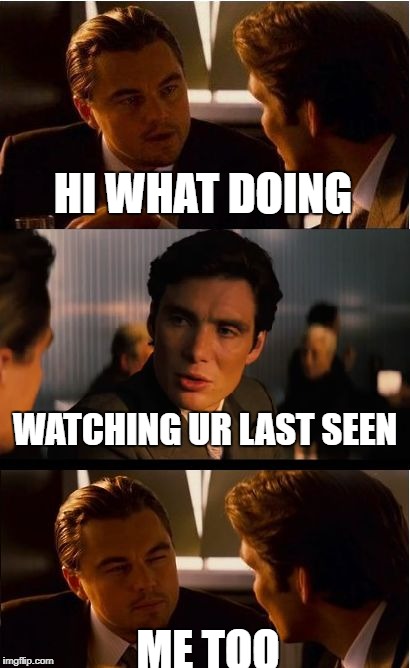 Inception | HI WHAT DOING; WATCHING UR LAST SEEN; ME TOO | image tagged in memes,inception | made w/ Imgflip meme maker