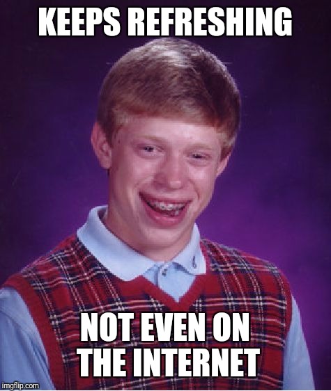 Bad Luck Brian Meme | KEEPS REFRESHING NOT EVEN ON THE INTERNET | image tagged in memes,bad luck brian | made w/ Imgflip meme maker