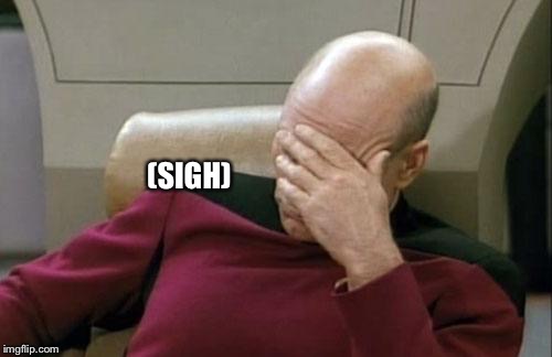 Captain Picard Facepalm Meme | (SIGH) | image tagged in memes,captain picard facepalm | made w/ Imgflip meme maker