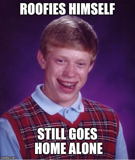 Bad Luck Brian Meme | ROOFIES HIMSELF STILL GOES HOME ALONE | image tagged in memes,bad luck brian | made w/ Imgflip meme maker