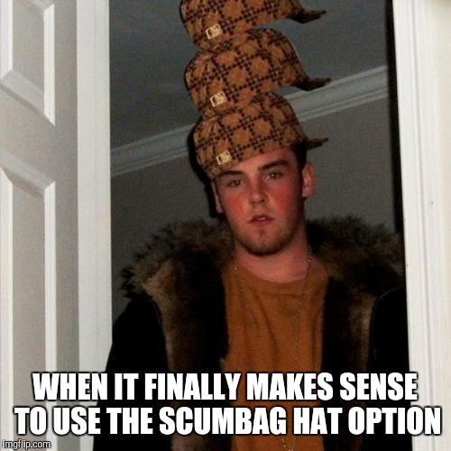 Scumbag Steve |  WHEN IT FINALLY MAKES SENSE TO USE THE SCUMBAG HAT OPTION | image tagged in memes,scumbag steve,scumbag | made w/ Imgflip meme maker