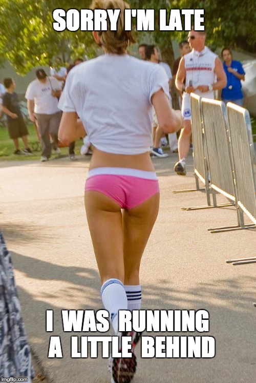 hot jogger | SORRY I'M LATE; I  WAS  RUNNING  A  LITTLE  BEHIND | image tagged in hot jogger | made w/ Imgflip meme maker