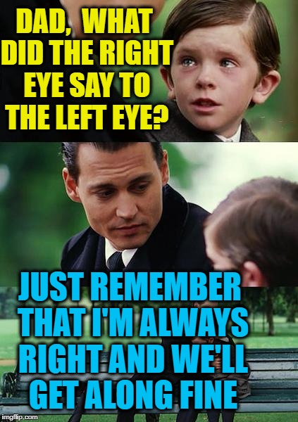 Finding Neverland Meme | DAD,  WHAT DID THE RIGHT EYE SAY TO THE LEFT EYE? JUST REMEMBER THAT I'M ALWAYS RIGHT AND WE'LL GET ALONG FINE | image tagged in memes,finding neverland | made w/ Imgflip meme maker