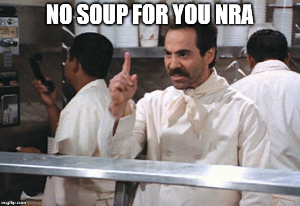 NO SOUP | NO SOUP FOR YOU NRA | image tagged in no soup | made w/ Imgflip meme maker