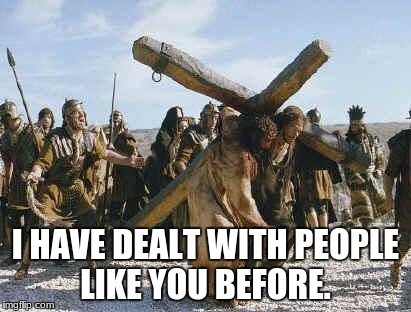 Jesus working | I HAVE DEALT WITH PEOPLE LIKE YOU BEFORE. | image tagged in jesus working | made w/ Imgflip meme maker