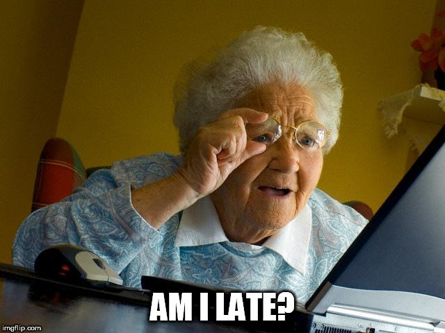 Grandma Finds The Internet Meme | AM I LATE? | image tagged in memes,grandma finds the internet | made w/ Imgflip meme maker