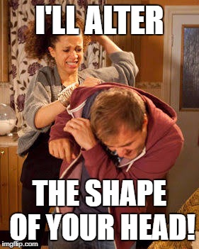 I'LL ALTER THE SHAPE OF YOUR HEAD! | made w/ Imgflip meme maker
