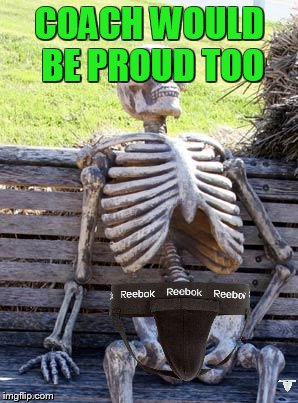 Waiting Skeleton Meme | COACH WOULD BE PROUD TOO | image tagged in memes,waiting skeleton | made w/ Imgflip meme maker