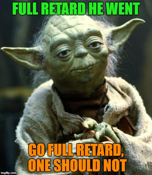Star Wars Yoda Meme | FULL RETARD HE WENT GO FULL RETARD, ONE SHOULD NOT | image tagged in memes,star wars yoda | made w/ Imgflip meme maker