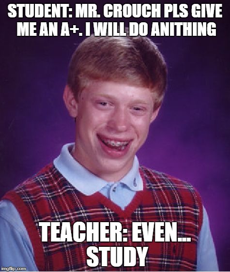 Bad Luck Brian Meme | STUDENT: MR. CROUCH PLS GIVE ME AN A+. I WILL DO ANITHING; TEACHER: EVEN... STUDY | image tagged in memes,bad luck brian | made w/ Imgflip meme maker