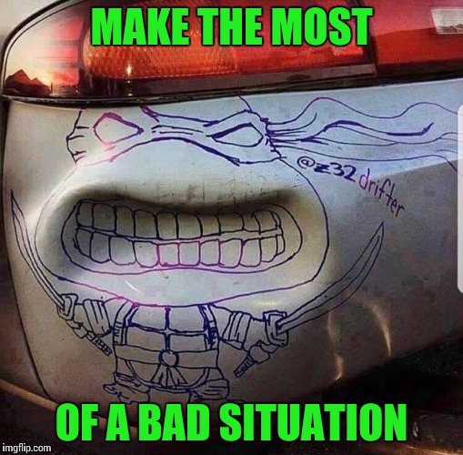 Imaginative | MAKE THE MOST; OF A BAD SITUATION | image tagged in teenage mutant ninja turtles,car accident,pipe_picasso,artist | made w/ Imgflip meme maker