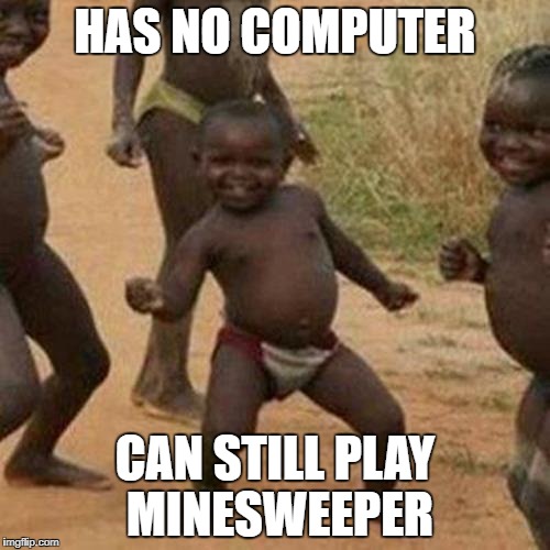 Third World Success Kid Meme | HAS NO COMPUTER; CAN STILL PLAY MINESWEEPER | image tagged in memes,third world success kid | made w/ Imgflip meme maker