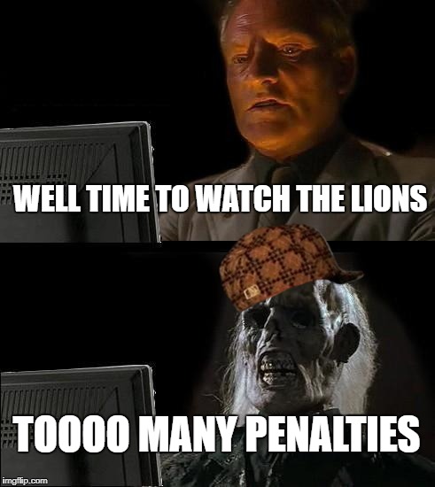 I'll Just Wait Here Meme | WELL TIME TO WATCH THE LIONS; TOOOO MANY PENALTIES | image tagged in memes,ill just wait here,scumbag | made w/ Imgflip meme maker