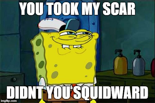 Don't You Squidward Meme | YOU TOOK MY SCAR; DIDNT YOU SQUIDWARD | image tagged in memes,dont you squidward | made w/ Imgflip meme maker