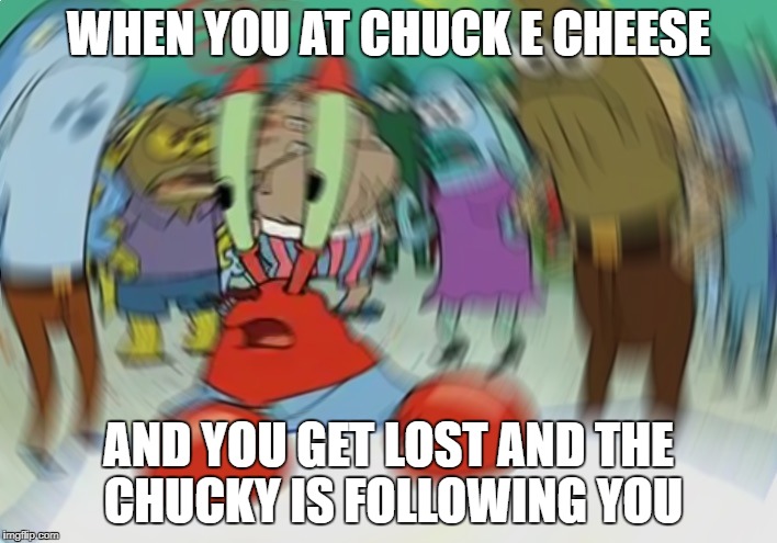 Mr Krabs Blur Meme Meme | WHEN YOU AT CHUCK E CHEESE; AND YOU GET LOST AND THE CHUCKY IS FOLLOWING YOU | image tagged in memes,mr krabs blur meme | made w/ Imgflip meme maker