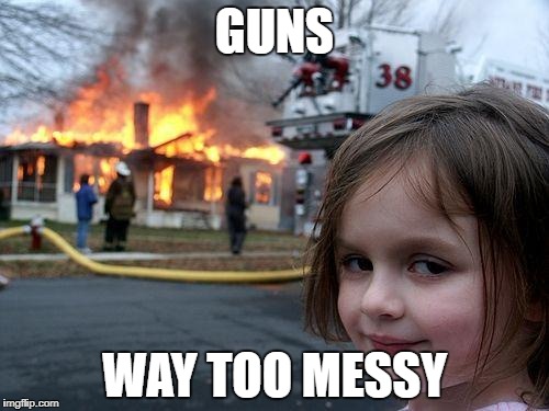 Disaster Girl | GUNS; WAY TOO MESSY | image tagged in memes,disaster girl | made w/ Imgflip meme maker