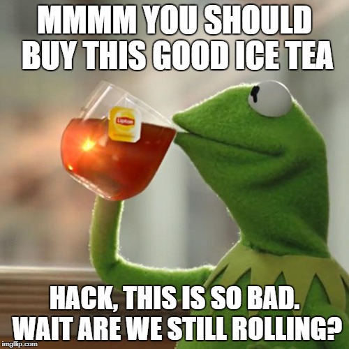 But That's None Of My Business | MMMM YOU SHOULD BUY THIS GOOD ICE TEA; HACK, THIS IS SO BAD. WAIT ARE WE STILL ROLLING? | image tagged in memes,but thats none of my business,kermit the frog | made w/ Imgflip meme maker