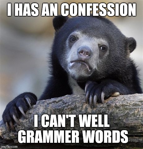 Confession Bear | I HAS AN CONFESSION; I CAN'T WELL GRAMMER WORDS | image tagged in memes,confession bear | made w/ Imgflip meme maker