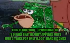 Rare Spongegar | THIS IS KRYPONITE SPONGEGAR. HE IS O RARE THAT HE ONLY APPEARS ONCE EVER 3 YEARS FOR ONLY 0.0001 NANOSECONDS | image tagged in emerald spongegar,rare,spongegar,memes,spongebob | made w/ Imgflip meme maker