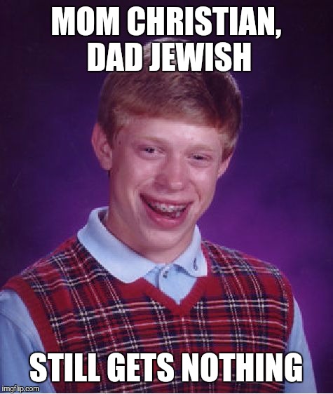 Bad Luck Brian Meme | MOM CHRISTIAN, DAD JEWISH STILL GETS NOTHING | image tagged in memes,bad luck brian | made w/ Imgflip meme maker