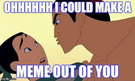 mulan  | OHHHHHH I COULD MAKE A; MEME OUT OF YOU | image tagged in mulan | made w/ Imgflip meme maker