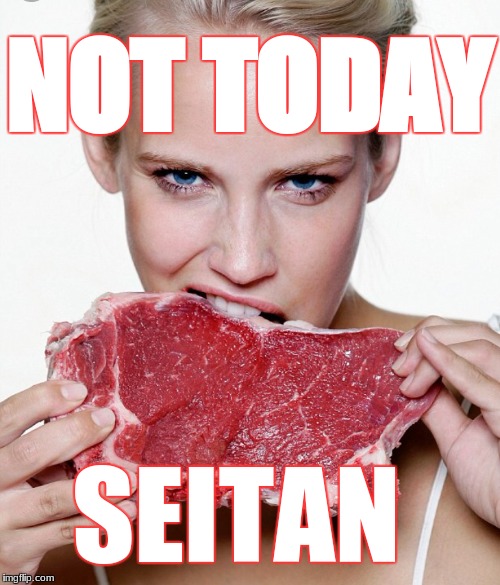 NOT TODAY SEITAN | NOT TODAY; SEITAN | image tagged in meat,vegan,vegetarian,rupaul's drag race | made w/ Imgflip meme maker