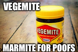 vegemite meme | VEGEMITE; MARMITE FOR POOFS | image tagged in vegemite meme | made w/ Imgflip meme maker