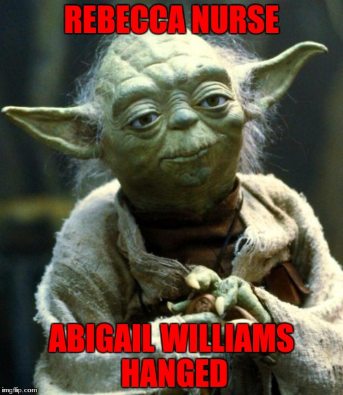 Star Wars Yoda Meme | REBECCA NURSE; ABIGAIL WILLIAMS HANGED | image tagged in memes,star wars yoda | made w/ Imgflip meme maker