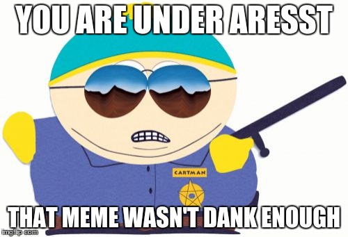 Officer Cartman |  YOU ARE UNDER ARESST; THAT MEME WASN'T DANK ENOUGH | image tagged in memes,officer cartman | made w/ Imgflip meme maker