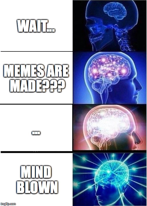 Expanding Brain Meme | WAIT... MEMES ARE MADE??? ... MIND BLOWN | image tagged in memes,expanding brain | made w/ Imgflip meme maker
