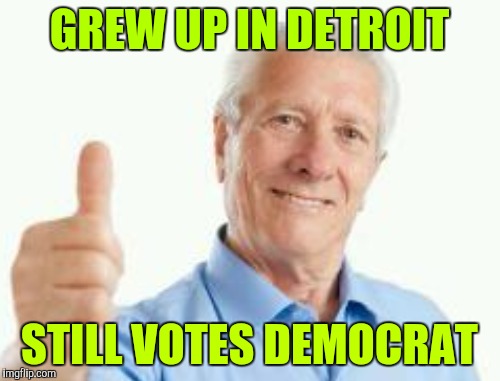 GREW UP IN DETROIT STILL VOTES DEMOCRAT | made w/ Imgflip meme maker