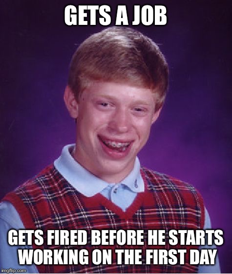 Fired before the first day. | GETS A JOB; GETS FIRED BEFORE HE STARTS WORKING ON THE FIRST DAY | image tagged in memes,bad luck brian,job,get a job,you're fired | made w/ Imgflip meme maker