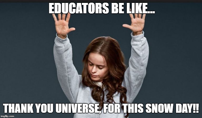 snow day |  EDUCATORS BE LIKE... THANK YOU UNIVERSE,
FOR THIS SNOW DAY!! | image tagged in educators,teachers,snowday,universe,grateful thankful | made w/ Imgflip meme maker