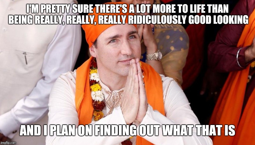 Justin Trudeau | I'M PRETTY SURE THERE'S A LOT MORE TO LIFE THAN BEING REALLY, REALLY, REALLY RIDICULOUSLY GOOD LOOKING; AND I PLAN ON FINDING OUT WHAT THAT IS | image tagged in justin trudeau,zoolander,ridiculous,facepalm,canadian politics,india | made w/ Imgflip meme maker