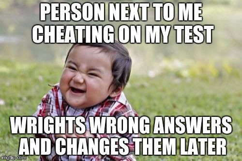 Evil Toddler Meme | PERSON NEXT TO ME CHEATING ON MY TEST; WRIGHTS WRONG ANSWERS AND CHANGES THEM LATER | image tagged in memes,evil toddler | made w/ Imgflip meme maker