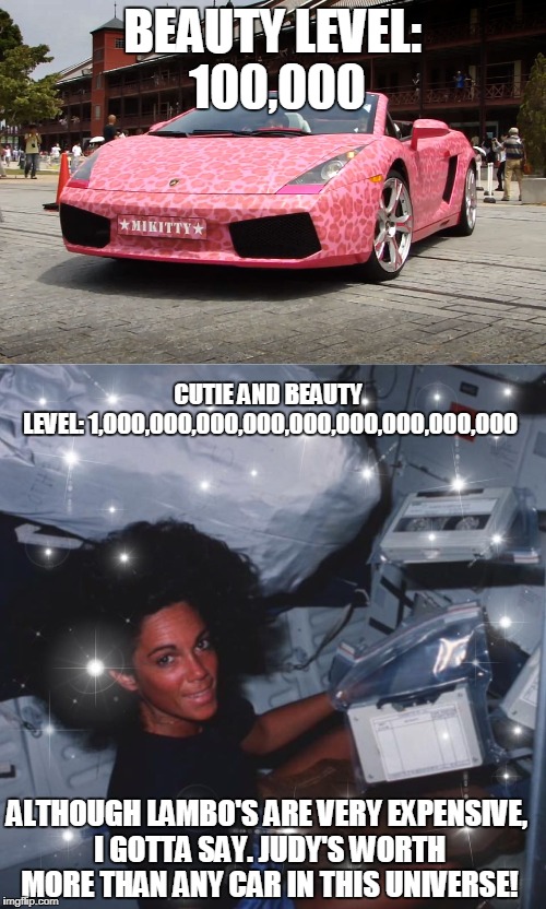 She's worth more than anything in this universe!!!!!!!!!!!!!!!!!!! | BEAUTY LEVEL: 100,000; CUTIE AND BEAUTY LEVEL: 1,000,000,000,000,000,000,000,000,000; ALTHOUGH LAMBO'S ARE VERY EXPENSIVE, I GOTTA SAY. JUDY'S WORTH MORE THAN ANY CAR IN THIS UNIVERSE! | image tagged in nasa,astronaut,chillin' astronaut,space shuttle,astronomy,women | made w/ Imgflip meme maker